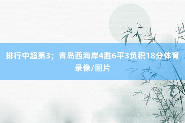 排行中超第3；青岛西海岸4胜6平3负积18分体育录像/图片