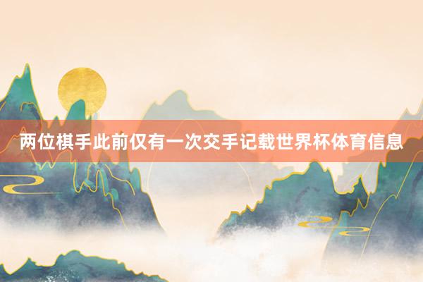 两位棋手此前仅有一次交手记载世界杯体育信息