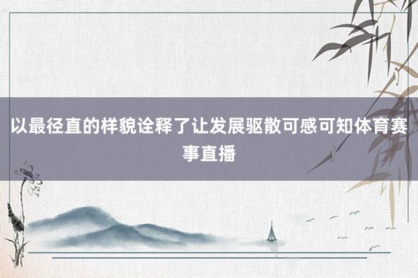 以最径直的样貌诠释了让发展驱散可感可知体育赛事直播