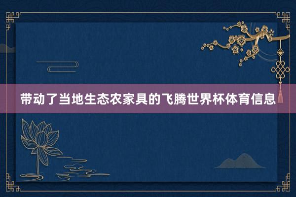 带动了当地生态农家具的飞腾世界杯体育信息