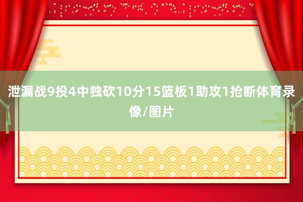 泄漏战9投4中独砍10分15篮板1助攻1抢断体育录像/图片