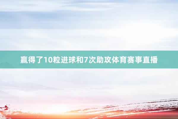 赢得了10粒进球和7次助攻体育赛事直播