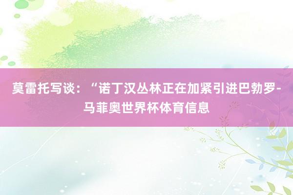 莫雷托写谈:“诺丁汉丛林正在加紧引进巴勃罗-马菲奥世界杯体育信息