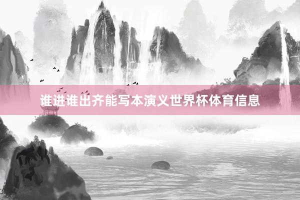 谁进谁出齐能写本演义世界杯体育信息