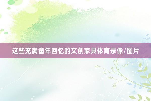 这些充满童年回忆的文创家具体育录像/图片
