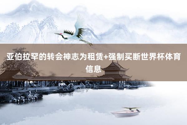 亚伯拉罕的转会神志为租赁+强制买断世界杯体育信息