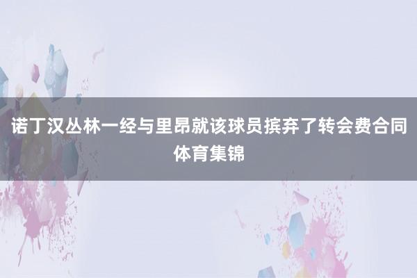 诺丁汉丛林一经与里昂就该球员摈弃了转会费合同体育集锦