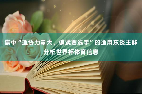 集中“适协力量大、偏紧要选手”的适用东谈主群分析世界杯体育信息