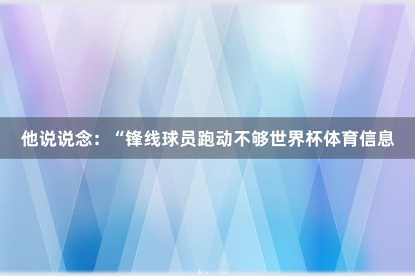 他说说念：“锋线球员跑动不够世界杯体育信息