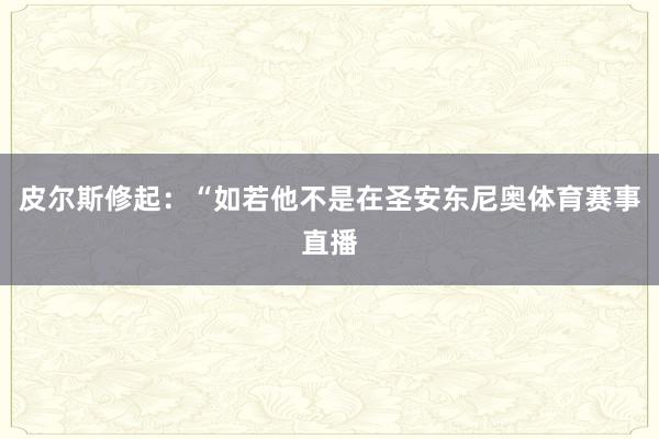 皮尔斯修起：“如若他不是在圣安东尼奥体育赛事直播