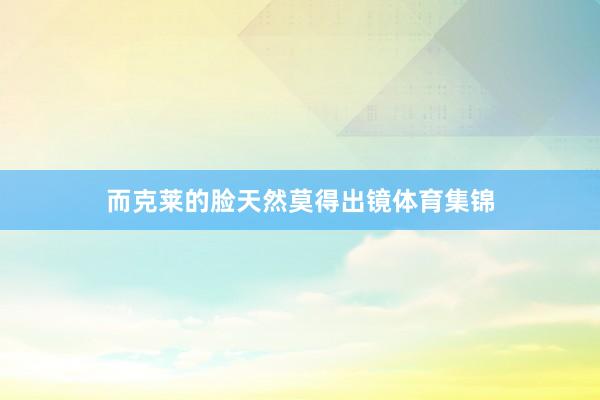 而克莱的脸天然莫得出镜体育集锦