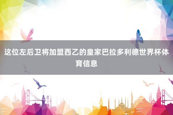 这位左后卫将加盟西乙的皇家巴拉多利德世界杯体育信息