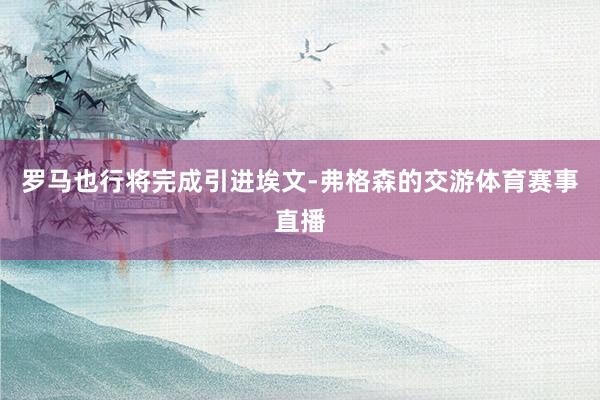 罗马也行将完成引进埃文-弗格森的交游体育赛事直播