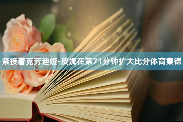 紧接着克劳迪娅-皮娜在第71分钟扩大比分体育集锦