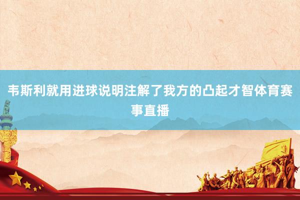 韦斯利就用进球说明注解了我方的凸起才智体育赛事直播