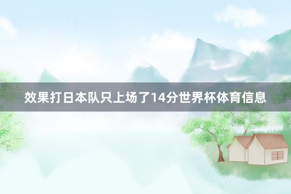 效果打日本队只上场了14分世界杯体育信息