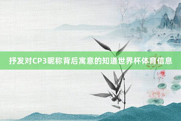 抒发对CP3昵称背后寓意的知道世界杯体育信息