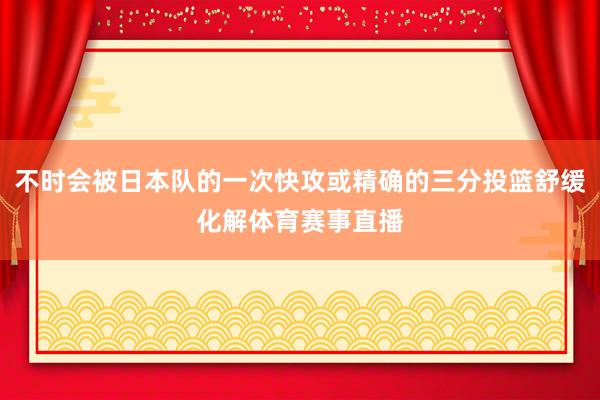 不时会被日本队的一次快攻或精确的三分投篮舒缓化解体育赛事直播