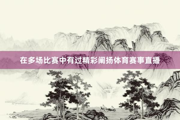 在多场比赛中有过精彩阐扬体育赛事直播