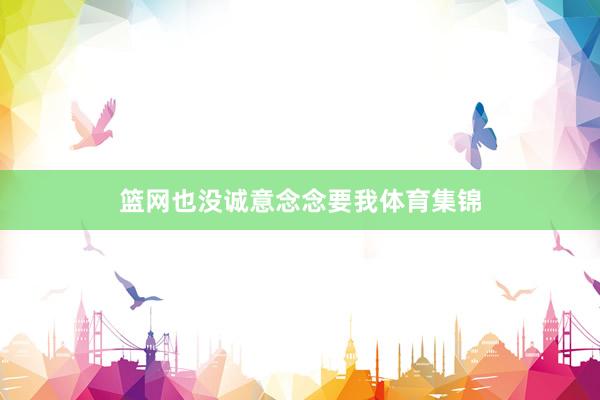 篮网也没诚意念念要我体育集锦