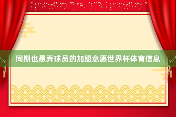 同期也愚弄球员的加盟意愿世界杯体育信息