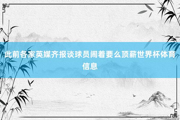此前各家英媒齐报谈球员闹着要么顶薪世界杯体育信息
