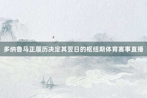 多纳鲁马正履历决定其翌日的枢纽期体育赛事直播