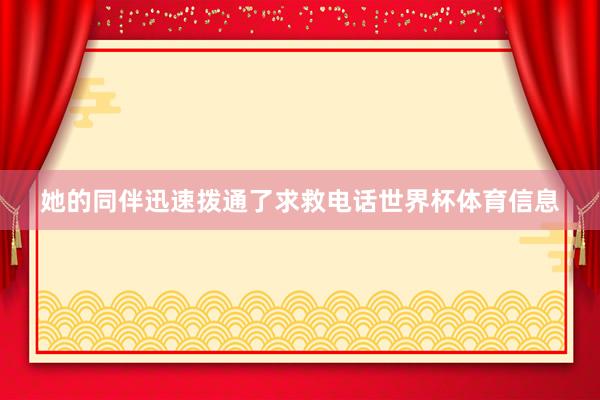 她的同伴迅速拨通了求救电话世界杯体育信息