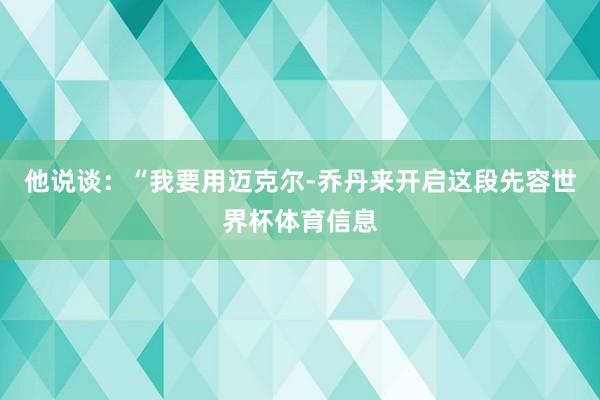 他说谈：“我要用迈克尔-乔丹来开启这段先容世界杯体育信息