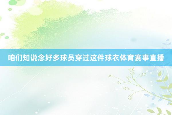 咱们知说念好多球员穿过这件球衣体育赛事直播