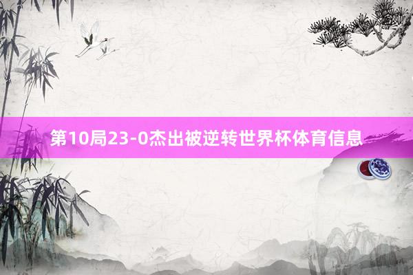 第10局23-0杰出被逆转世界杯体育信息