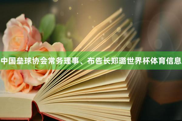 中国垒球协会常务理事、布告长郑璐世界杯体育信息