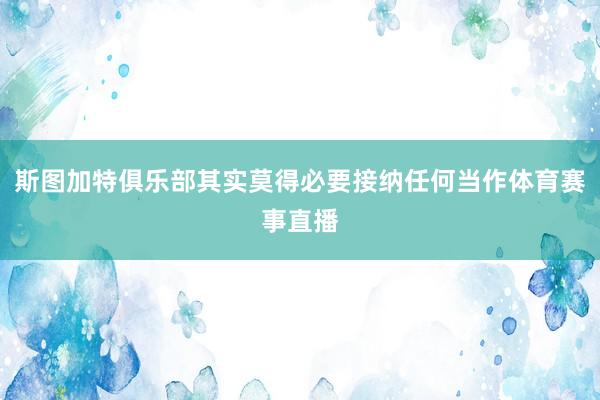 斯图加特俱乐部其实莫得必要接纳任何当作体育赛事直播