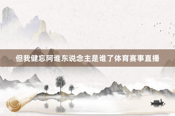 但我健忘阿谁东说念主是谁了体育赛事直播