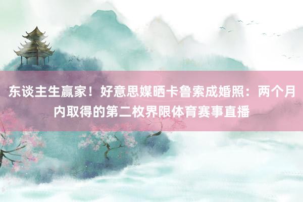 东谈主生赢家！好意思媒晒卡鲁索成婚照：两个月内取得的第二枚界限体育赛事直播