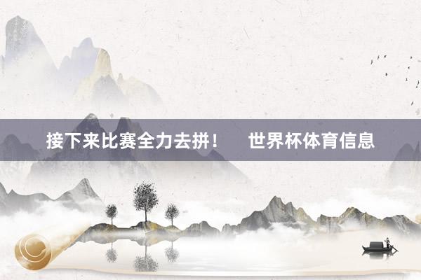 接下来比赛全力去拼！    世界杯体育信息