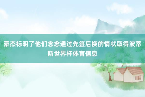 豪杰标明了他们念念通过先签后换的情状取得波蒂斯世界杯体育信息