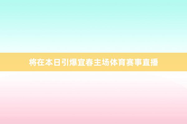 将在本日引爆宜春主场体育赛事直播