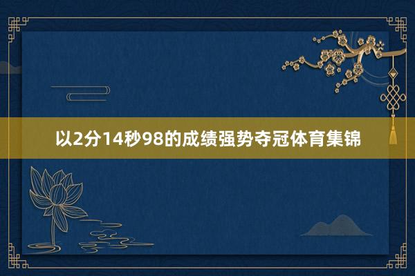 以2分14秒98的成绩强势夺冠体育集锦