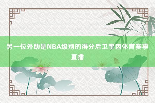 另一位外助是NBA级别的得分后卫奎因体育赛事直播