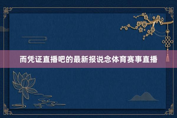 而凭证直播吧的最新报说念体育赛事直播