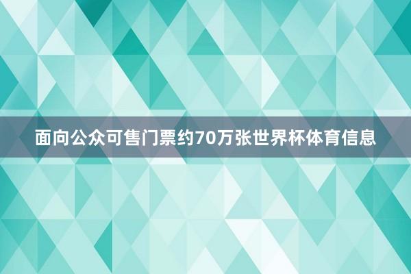 面向公众可售门票约70万张世界杯体育信息