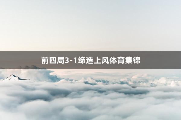 前四局3-1缔造上风体育集锦