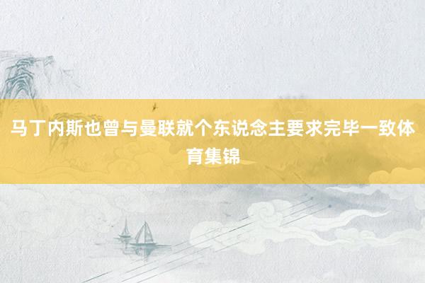 马丁内斯也曾与曼联就个东说念主要求完毕一致体育集锦