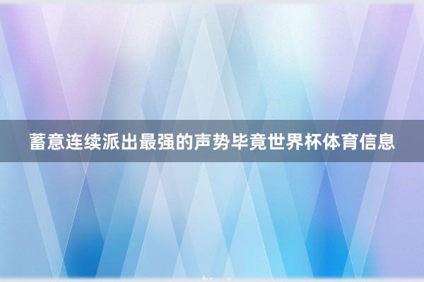 蓄意连续派出最强的声势毕竟世界杯体育信息