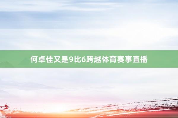 何卓佳又是9比6跨越体育赛事直播