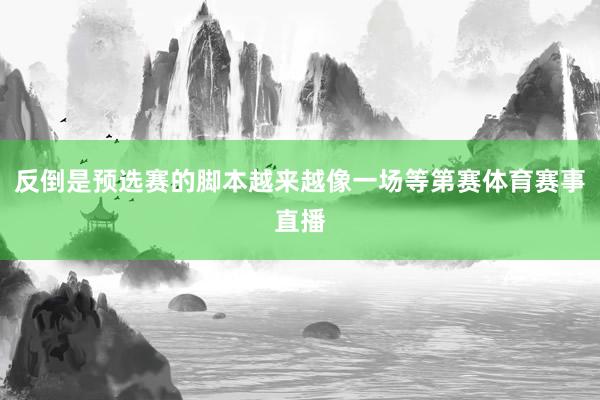 反倒是预选赛的脚本越来越像一场等第赛体育赛事直播