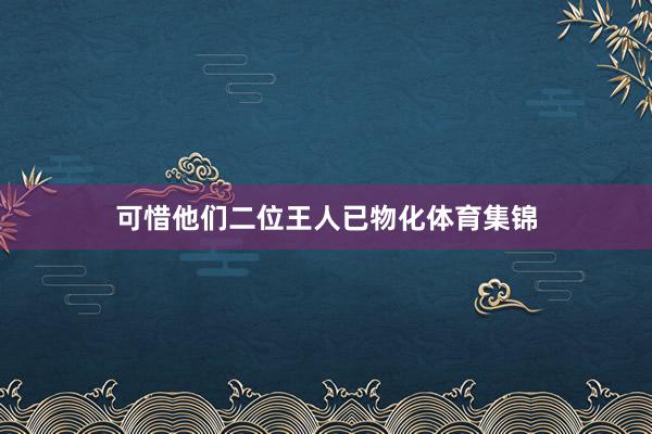 可惜他们二位王人已物化体育集锦