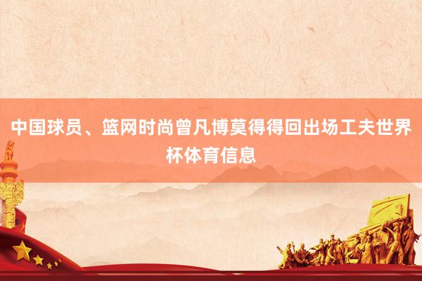 中国球员、篮网时尚曾凡博莫得得回出场工夫世界杯体育信息