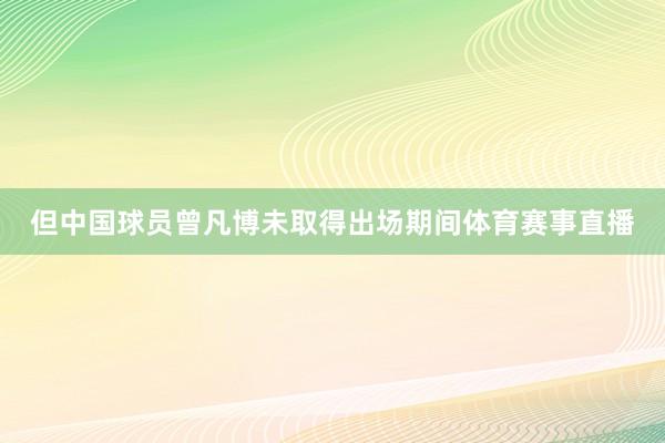 但中国球员曾凡博未取得出场期间体育赛事直播